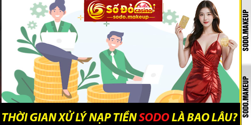Thời Gian Xử Lý Nạp Tiền Sodo Là Bao Lâu?
